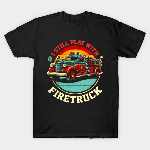 I Still Play With Fire Trucks | Firefighter Lover T-Shirt by T-shirt US